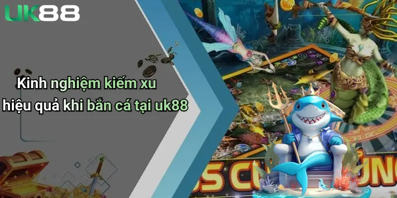 Bắn Cá UK88 3 Kinh nghiệm kiếm xu hiệu quả khi bắn cá tại uk88