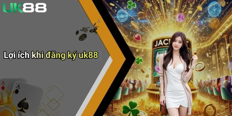Đăng Ký UK88: Khám Phá Sân Chơi Cá Cược Thể Thao Và Casino Đẳng Cấp 2 Lợi ích khi đăng ký uk88