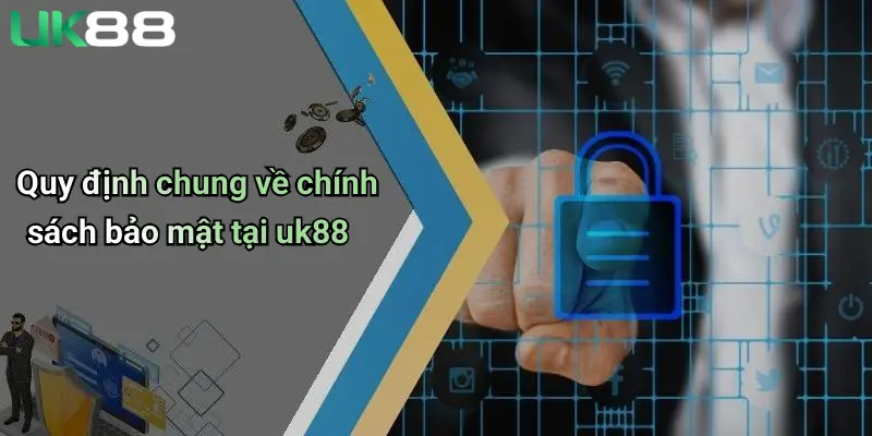 Chính Sách Bảo Mật 1 Quy định chung về chính sách bảo mật tại uk88