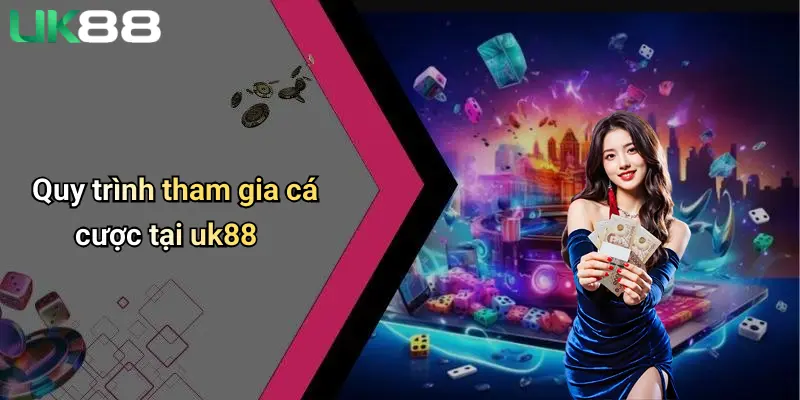 Giới Thiệu UK88 3 Quy trình tham gia cá cược tại uk88