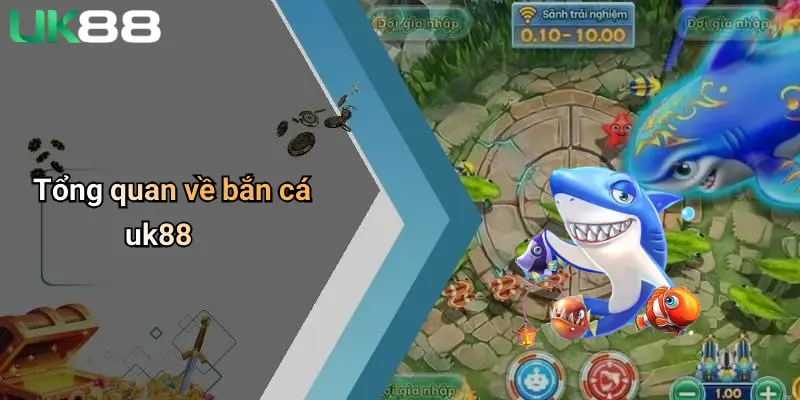 Bắn Cá UK88 1 Tổng quan về bắn cá uk88